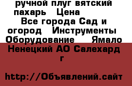 ручной плуг вятский пахарь › Цена ­ 2 000 - Все города Сад и огород » Инструменты. Оборудование   . Ямало-Ненецкий АО,Салехард г.